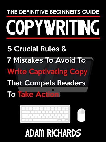 Copywriting: The Definitive Beginner's Guide: 5 Crucial Rules & 7 Mistakes To Avoid To Write Captiva