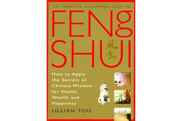 The Complete Illustrated Guide to Feng Shui: How to Apply the Secrets of Chinese Wisdom for Health, Wealth and Happiness