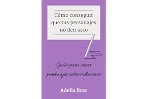 Cómo conseguir que tus personajes no den asco: Guía para crear personajes extraordinarios (Escribir más y mejor)