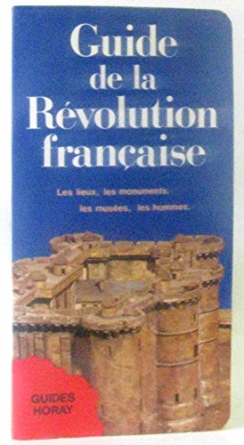 Guide de la Revolution francaise : Les lieux, les monuments, les musees, les hommes
