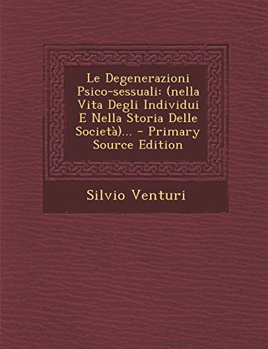 Le Degenerazioni Psico-Sessuali: (Nella Vita Degli Individui E Nella Storia Delle Societa)...
