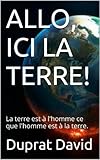 Image de ALLO, ICI LA TERRE!: La terre est à l'homme ce que l'homme est à la