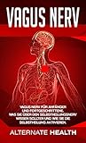 Vagus Nerv Buch: Vagus Nerv für Anfänger und Fortgeschrittene. Was Sie über den Selbstheilungsnerv wissen sollten und wie Sie die Selbstheilung aktivieren. by Alternate Health