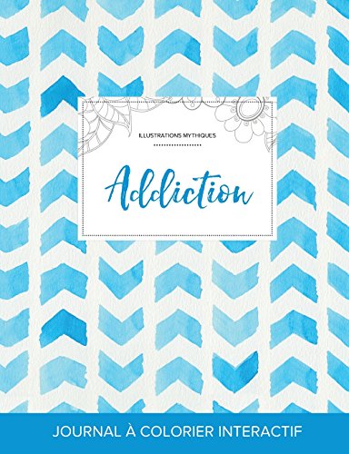 Journal de Coloration Adulte: Addiction (Illustrations Mythiques, Chevron Aquarelle) francais Journal de Coloration Adulte: Addiction (Illustrations Mythiques, Chevron Aquarelle) francais
