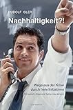 Nachhaltigkeit?! Wege aus der Krise durch freie Initiativen. Wirtschaft, Staat und Kultur neu denken by