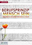 Berufsprinzip Mensch sein: Wie Wertschätzung zum Erfolg führt (Goldegg Business) by