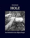 HOLZ: Die Waldarbeit in den Allgäuer Bergen by 