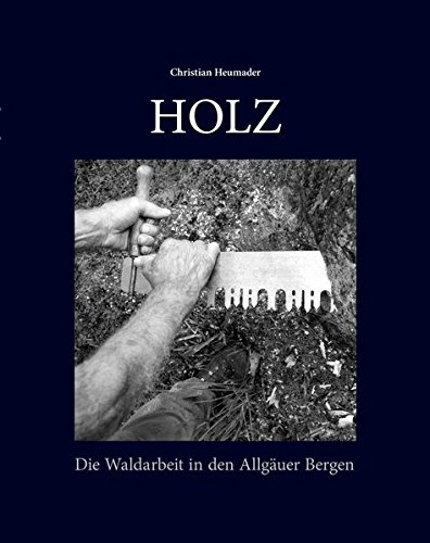 HOLZ: Die Waldarbeit in den Allgäuer Bergen