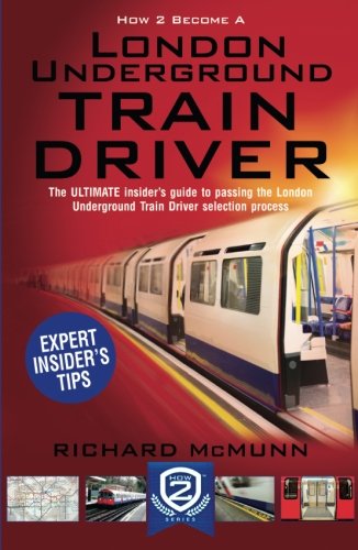 How to Become a London Underground Train Driver: The ULTIMATE guide to passing the London Underground Train Driver selection process: 1 (How 2 Become) How to Become a London Underground Train Driver: The ULTIMATE guide to passing the London Underground Train Driver selection process: 1 (How 2 Become)