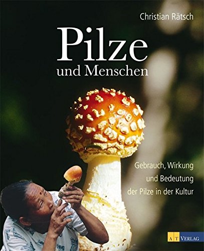 Pilze und Menschen: Gebrauch, Wirkung und Bedeutung der Pilze in der Kultur
