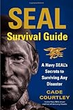  SEAL Survival Guide: A Navy SEAL\'s Secrets to Surviving Any Disaster