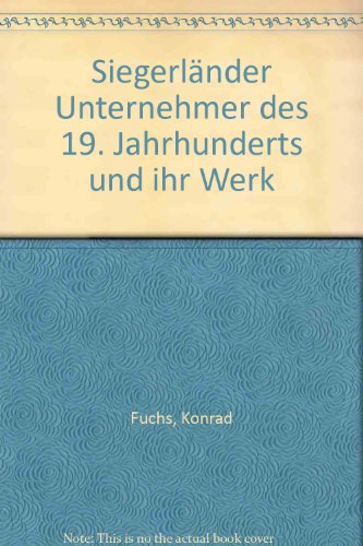 Siegerländer Unternehmer des 19. Jahrhunderts und ihr Werk