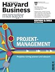 Harvard Business Manager Edition 3/2011: Projektmanagement: Projekte richtig planen und steuern