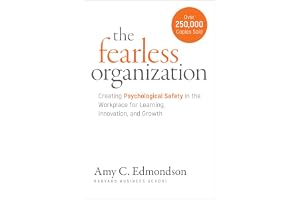 The Fearless Organization: Creating Psychological Safety in the Workplace for Learning, Innovation, and Growth: Creating Psychological Safety in the Workplace for Learning, Innovation, and Growth