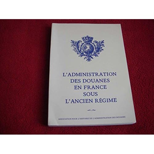 L'Administration des douanes en France sous l'Ancien régime L'Administration des douanes en France sous l'Ancien régime