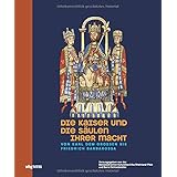 Die Kaiser und die Säulen ihrer Macht. Von Karl dem Großen bis Friedrich Barbarossa. Das römisch-deutsche Kaisertum und sein 