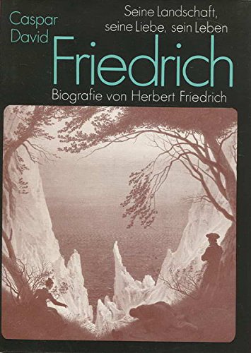 Caspar David Friedrich. Seine Landschaft, seine Liebe, sein Leben. Biografie