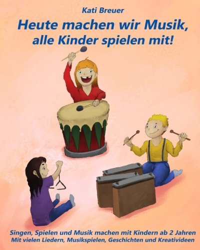 Heute machen wir Musik, alle Kinder spielen mit!: Singen, Spielen und Musik machen mit Kindern ab 2 Heute machen wir Musik, alle Kinder spielen mit!: Singen, Spielen und Musik machen mit Kindern ab 2