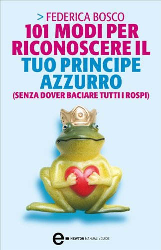 101 modi per riconoscere il tuo principe azzurro (senza dover baciare tutti i rospi) (eNewton Manuali e guide)