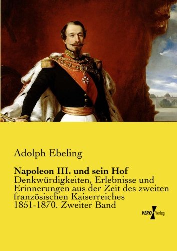 Napoleon III. und sein Hof: Denkwuerdigkeiten, Erlebnisse und Erinnerungen aus der Zeit des zweiten franzoesischen Kaiserreiches 1851-1870. Zweiter Band