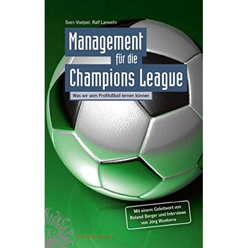 Management für die Champions League: Was wir vom Profifußball lernen können Mit einem Geleitwort von Roland Berger und Interviews von Jörg Wontorra Management für die Champions League: Was wir vom Profifußball lernen können Mit einem Geleitwort von Roland Berger und Interviews von Jörg Wontorra