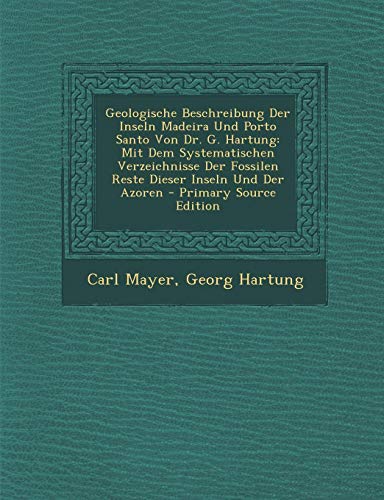 Geologische Beschreibung Der Inseln Madeira Und Porto Santo Von Dr. G. Hartung: Mit Dem Systematischen Verzeichnisse Der Fossilen Reste Dieser Inseln Und Der Azoren - Primary Source Edition