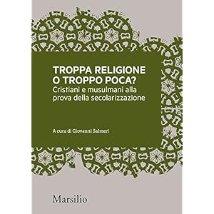 Troppa religione o troppo poca?: Cristiani e musulmani alla prova della secolarizzazi