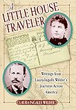 A Little House Traveler: Writings from Laura Ingalls Wilder's Journeys Across America (Little House Nonfiction) by 