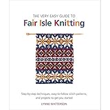 The Very Easy Guide to Fair Isle Knitting: Step-by-Step Techniques, Easy-to-Follow Stitch Patterns, and Projects to Get You Started by Lynne Watterson (2013-02-12)