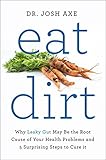 Eat Dirt: Why Leaky Gut May Be the Root Cause of Your Health Problems and 5 Surprising Steps to Cure It by 