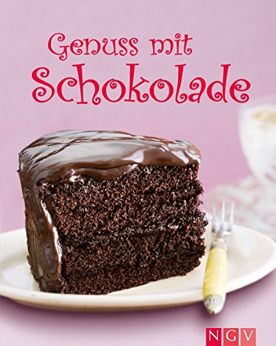 Genuss mit Schokolade: Schokoladenkreationen mit Naschgefahr (Die schönsten Backrezepte)