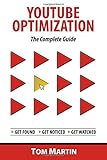 YouTube Optimization - The Complete Guide: Get more YouTube subscribers, views and revenue by optimizing like the pros by Tom Martin