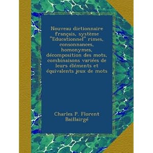 Nouveau dictionnaire français, système "Educationnel" rimes, consonnances, homonymes, décomposition des mots, combinaisons variées de leurs éléments et équivalents jeux de mots