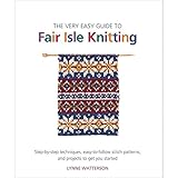 The Very Easy Guide to Fair Isle Knitting: Step-By-Step Techniques, Easy-To-Follow Stitch Patterns, and Projects to Get You Started by Lynne Watterson (12-Feb-2013) Paperback