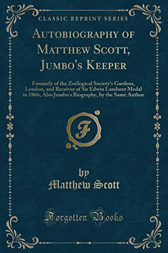 Autobiography of Matthew Scott, Jumbo's Keeper: Formerly of the Zoölogical Society's Gardens, London, and Receiver of Sir Edwin Landseer Medal in ... by the Same Author (Classic Reprint)