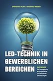 LED-Technik in gewerblichen Bereichen: Ratgeber für kompetente, wirtschaftliche und effiziente Umsetzungen by Christian Flick, Mathias Weber
