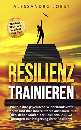 Resilienz trainieren: Wie Sie ihre psychische Widerstandskraft stärken und Ihre innere Stärke ausbauen, mit den sieben Säulen der Resilienz - Inkl. 12 Übungen zur Steigerung Ihrer Resilienz!