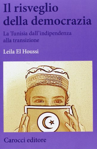 Il risveglio della democrazia. La Tunisia dall'indipendenza alla transizione Il risveglio della democrazia. La Tunisia dall'indipendenza alla transizione