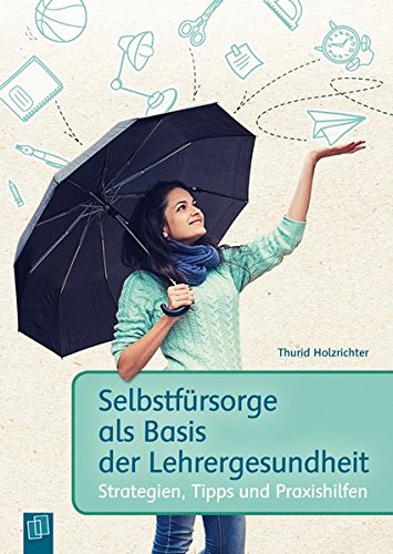Download Selbstfürsorge als Basis der Lehrergesundheit: Strategien, Tipps und Praxishilfen