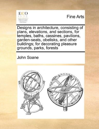 Designs in Architecture, Consisting of Plans, Elevations, and Sections, for Temples, Baths, Cassines, Pavilions, Garden-Seats, Obelisks, and Other ... Decorating Pleasure Grounds, Parks, Forests