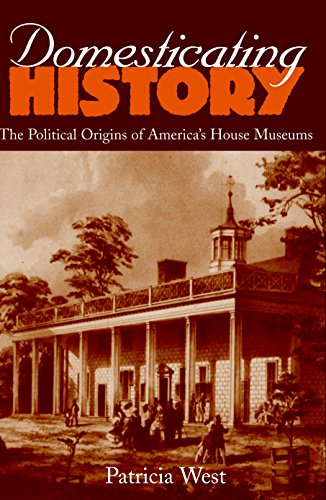Domesticating History: The Political Origins of America's House Museums