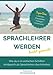 Sprachlehrer werden - leicht gemacht: Wie du in 10 einfachen Schritten erfolgreich als Sprachlehrer durchstartest by