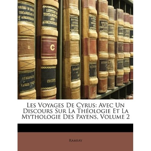 Les Voyages de Cyrus: Avec Un Discours Sur La Thologie Et La Mythologie Des Payens, Volume 2 Les Voyages de Cyrus: Avec Un Discours Sur La Thologie Et La Mythologie Des Payens, Volume 2