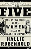 The Five: The Untold Lives of the Women Killed by Jack the Ripper