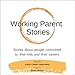 Working Parent Stories: Stories About People Committed to Their Kids and Their Careers by 