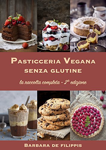PASTICCERIA VEGANA SENZA GLUTINE - Seconda edizione ampliata: Torte, biscotti, gelati, dolci al cucchiaio dall'Italia e dal mondo, preparazioni speciali per le festività, pasticceria crudista libro