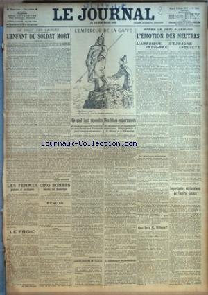 JOURNAL (LE) [No 8896] du 03/02/1917 - LE DROIT DES FAIBLES - L'ENFANT DU SOLDAT MORT - L'EMPEREUR DE LA GAFFE - APRES LE DEFI ALLEMAND - L'EMOTION DES NEUTRES - L'AMERIQUE INDIGNEE ET L'ESPAGNE INQUIETE - IMPORTANTE DECLARATIONS DE L'AMIRAL LACAZE - LES FEMMES PLATONS ET SECRETAIRES - M. WILSON ET M. LANSING - IMPORTANTES DECLARATIONS DE L'AMIRAL LACAZE