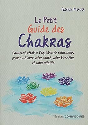 CONTRE DIRES Le petit guide des chakras : Comment rétablir l'équilibre de votre corps pour améliorer votre santé, votre bien-être et votre vitalité