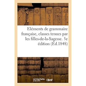 Eléments de grammaire française à l'usage des classes tenues par les filles-de-la-Sagesse: 5e édition