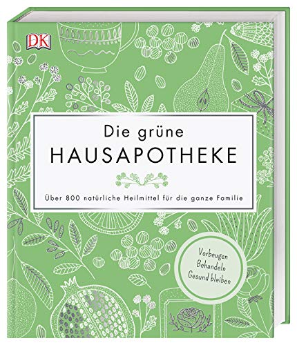 Die grüne Hausapotheke: Über 800 natürliche Heilmittel für die ganze Familie. Vorbeugen - Behandeln - Gesund bleiben